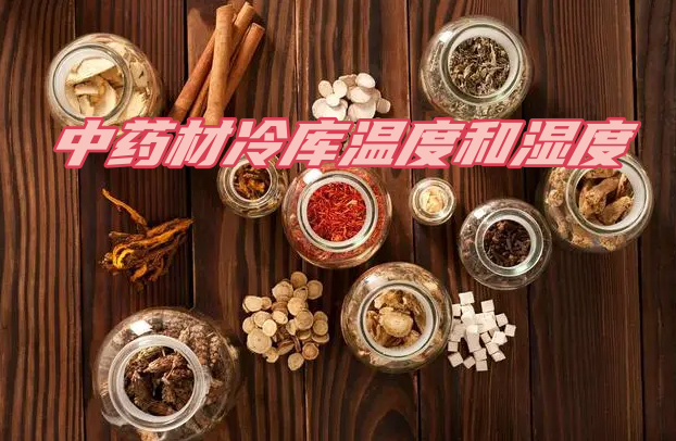 中药材冷库温度和湿度规范:关键因素与合理管控